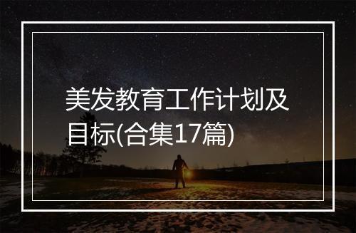 美发教育工作计划及目标(合集17篇)