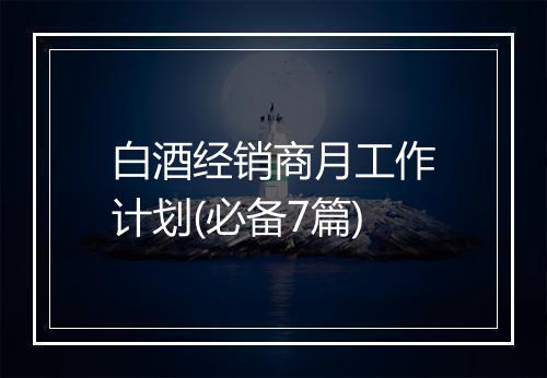 白酒经销商月工作计划(必备7篇)
