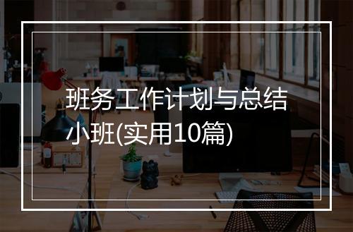 班务工作计划与总结小班(实用10篇)