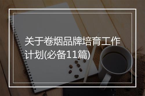 关于卷烟品牌培育工作计划(必备11篇)