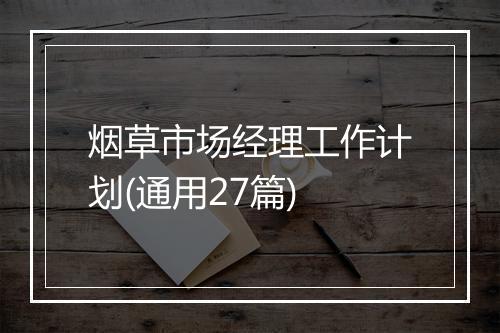 烟草市场经理工作计划(通用27篇)