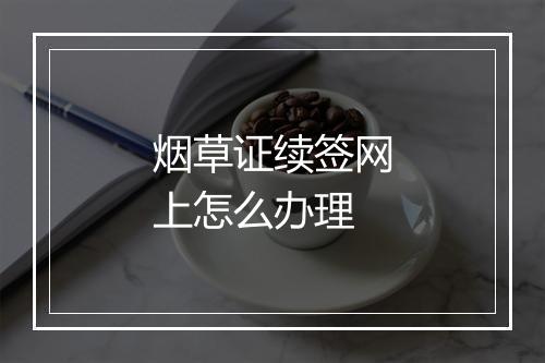烟草证续签网上怎么办理