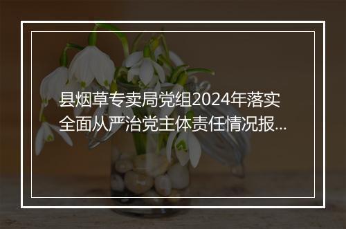 县烟草专卖局党组2024年落实全面从严治党主体责任情况报告