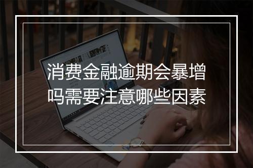 消费金融逾期会暴增吗需要注意哪些因素