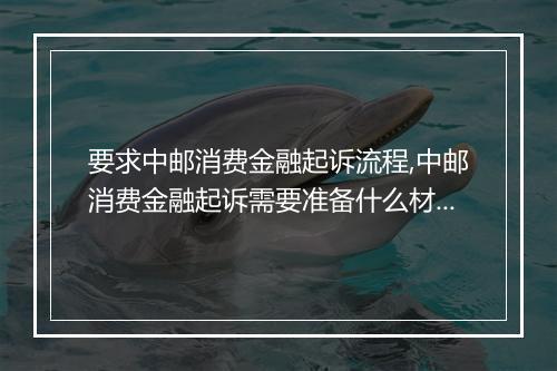 要求中邮消费金融起诉流程,中邮消费金融起诉需要准备什么材料