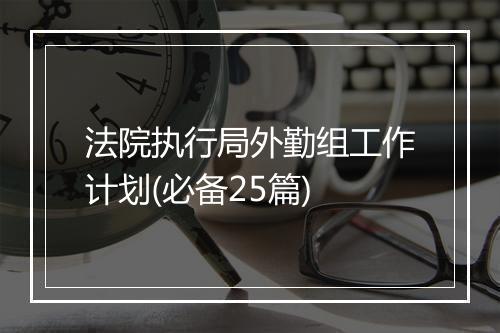 法院执行局外勤组工作计划(必备25篇)