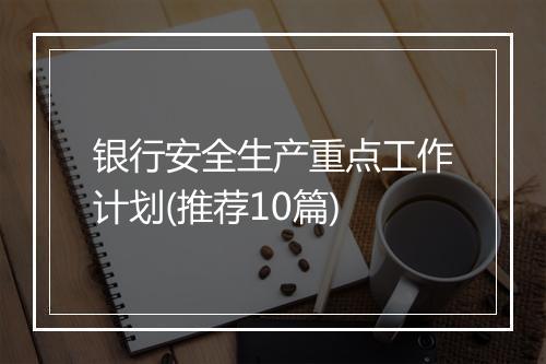 银行安全生产重点工作计划(推荐10篇)