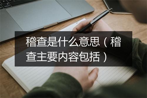 稽查是什么意思（稽查主要内容包括）