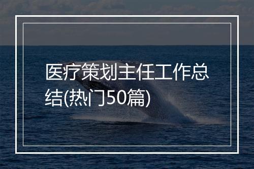 医疗策划主任工作总结(热门50篇)