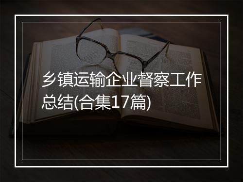 乡镇运输企业督察工作总结(合集17篇)
