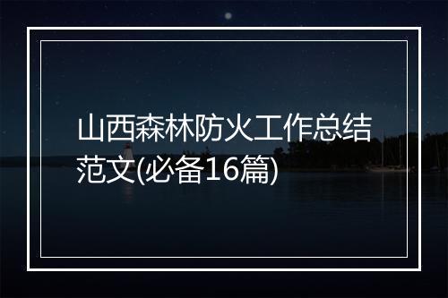 山西森林防火工作总结范文(必备16篇)