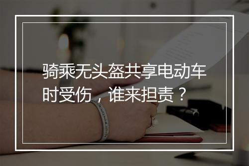 骑乘无头盔共享电动车时受伤，谁来担责？
