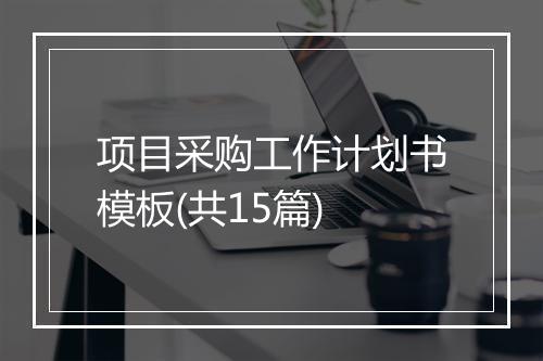 项目采购工作计划书模板(共15篇)