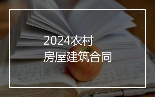 2024农村房屋建筑合同