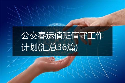 公交春运值班值守工作计划(汇总36篇)