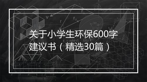 关于小学生环保600字建议书（精选30篇）