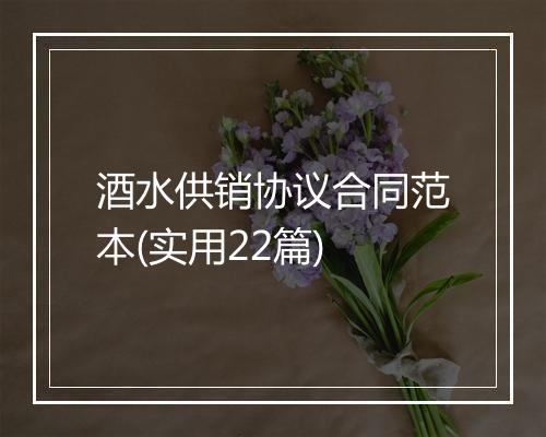 酒水供销协议合同范本(实用22篇)