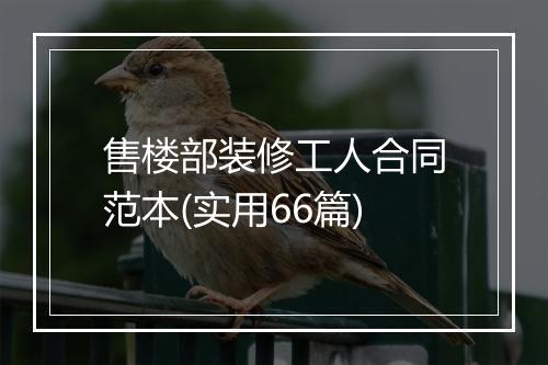 售楼部装修工人合同范本(实用66篇)