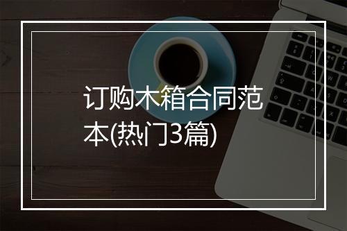 订购木箱合同范本(热门3篇)