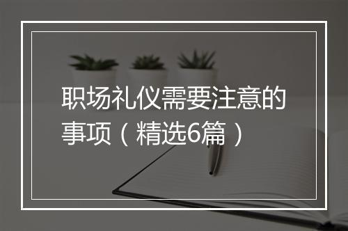 职场礼仪需要注意的事项（精选6篇）
