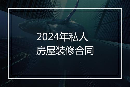 2024年私人房屋装修合同