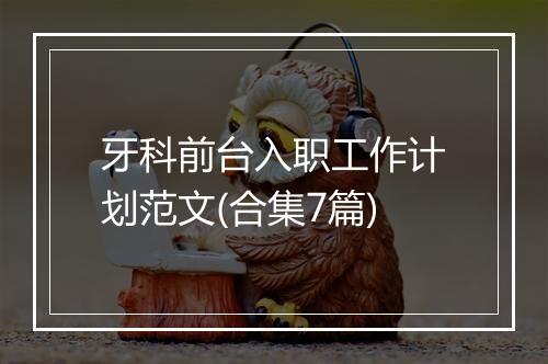 牙科前台入职工作计划范文(合集7篇)