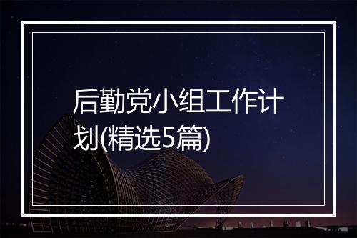 后勤党小组工作计划(精选5篇)