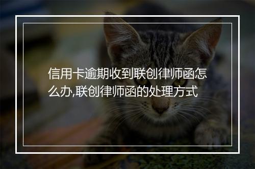 信用卡逾期收到联创律师函怎么办,联创律师函的处理方式