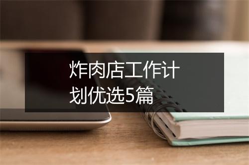 炸肉店工作计划优选5篇