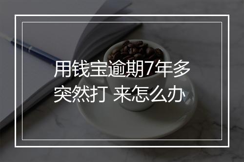 用钱宝逾期7年多突然打 来怎么办