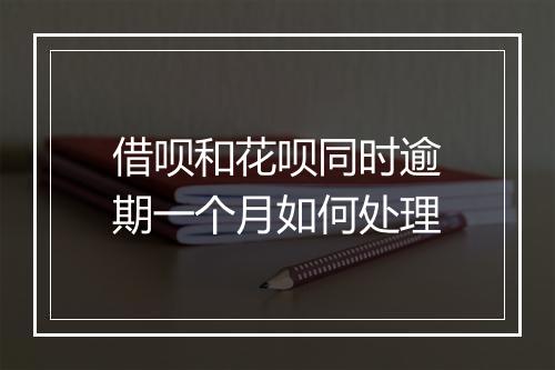 借呗和花呗同时逾期一个月如何处理