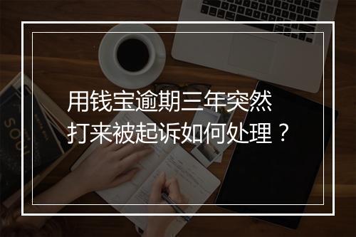 用钱宝逾期三年突然 打来被起诉如何处理？