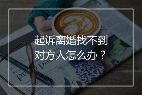 起诉离婚找不到对方人怎么办？