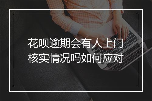 花呗逾期会有人上门核实情况吗如何应对