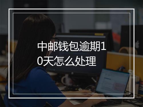 中邮钱包逾期10天怎么处理