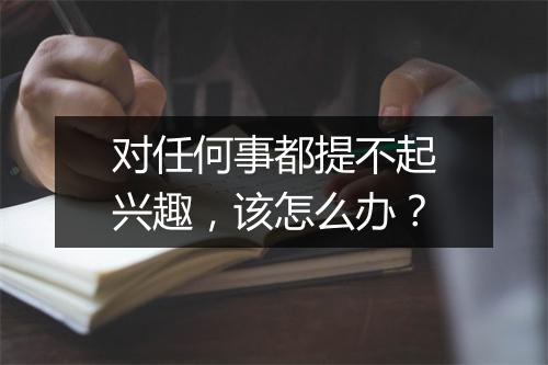 对任何事都提不起兴趣，该怎么办？