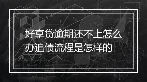 好享贷逾期还不上怎么办追债流程是怎样的