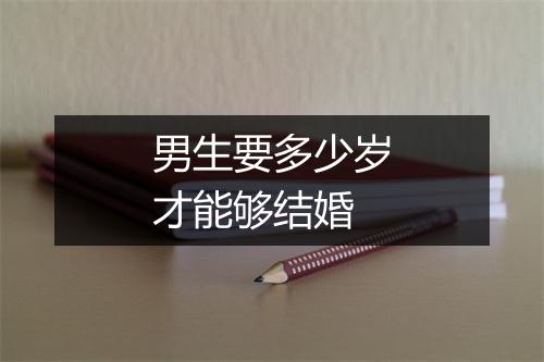 男生要多少岁才能够结婚
