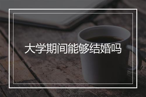 大学期间能够结婚吗