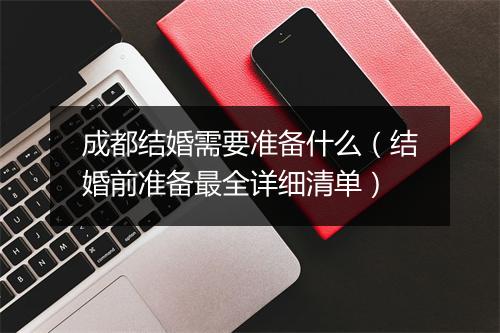成都结婚需要准备什么（结婚前准备最全详细清单）