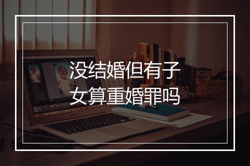 没结婚但有子女算重婚罪吗