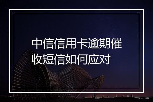 中信信用卡逾期催收短信如何应对
