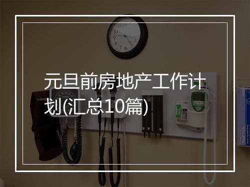 元旦前房地产工作计划(汇总10篇)