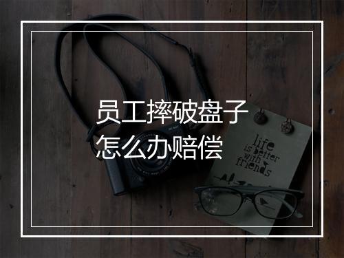 员工摔破盘子怎么办赔偿