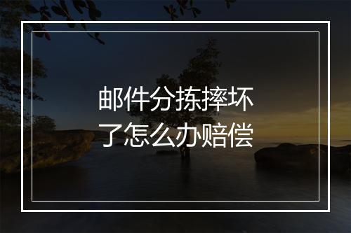 邮件分拣摔坏了怎么办赔偿