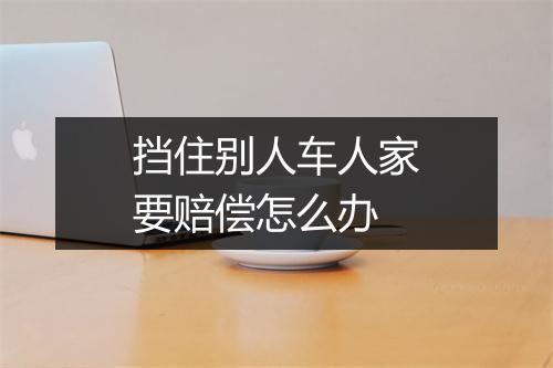 挡住别人车人家要赔偿怎么办