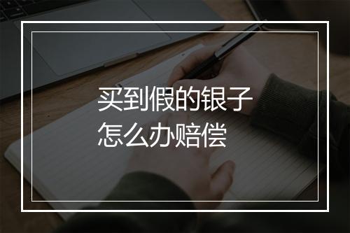 买到假的银子怎么办赔偿