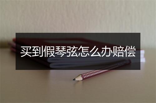 买到假琴弦怎么办赔偿