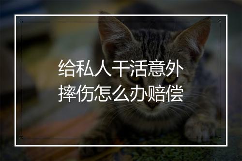 给私人干活意外摔伤怎么办赔偿