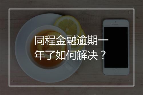 同程金融逾期一年了如何解决？